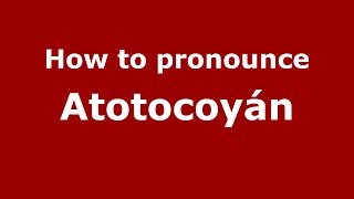 How to pronounce Atotocoyán