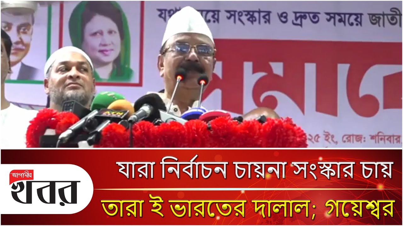 যারা নির্বাচন চায়না সংস্কার চায় তারা ই ভারতের দালাল; গয়েশ্বর