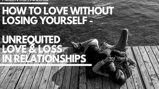 How to love without  losing yourself - Unrequited love & loss in relationships.Helen Mia Harris