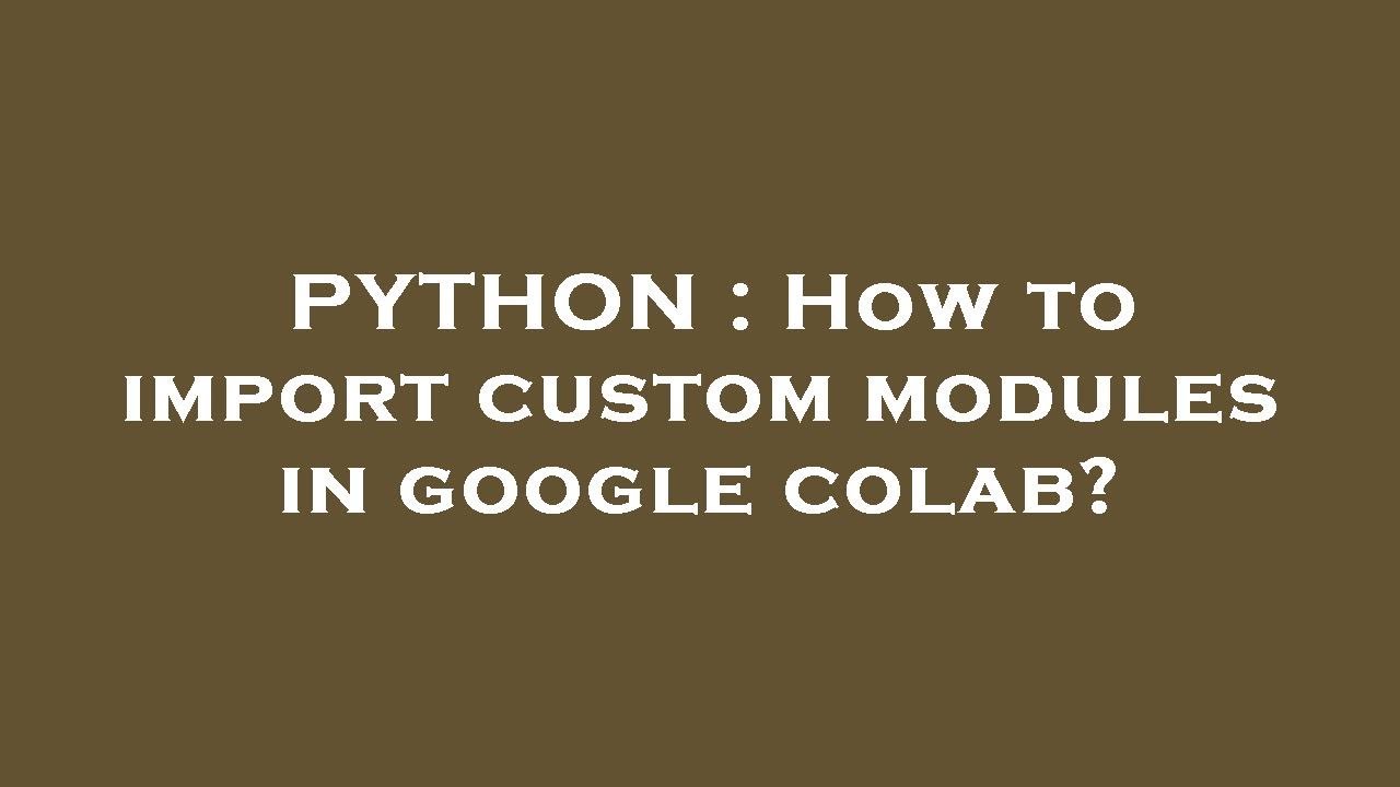 PYTHON : How to import custom modules in google colab?