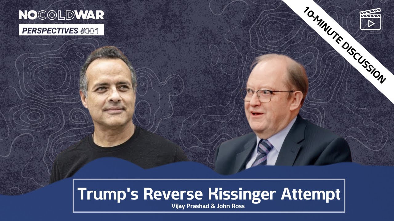 Trump's Reverse Kissinger Attempt - Vijay Prashad & John Ross