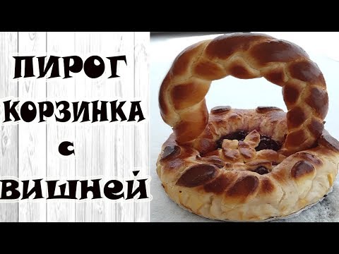 ПИРОГ "КОРЗИНКА" с вишней/КРАСИВЫЙ И ОРИГИНАЛЬНЫЙ