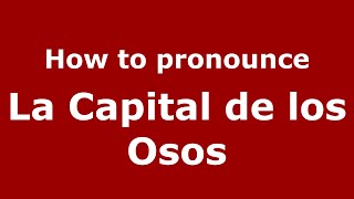 How to pronounce La Capital De Los Osos