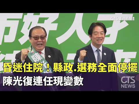 昏迷住院！　縣政.選務全面停擺　陳光復連任現變數