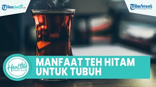 Kaya akan Nutrisi, Konsumsi Teh Hitam Bagus untuk Tubuh: Cegah Penyakit Kardiovaskuler & Obati Diare