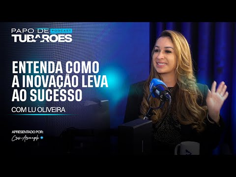 Lu Oliveira: Inovação e transformação no empreendedorismo | Papo de Tubarões