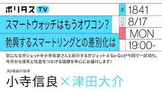 スマートウォッチはもうオワコン？勃興するスマートリングとの差別化は｜気になるガジェットを小寺信良さんと紹介するガジェット A Go-Goが今回で一区切り。（8/17）#ポリタスTV