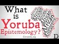 What is Yoruba Epistemology? (African Philosophy)