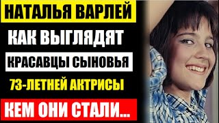Сын тоже актёр! Вы только взгляните на сыновей 73-летней Натальи Варлей! Кем они стали, как выглядят
