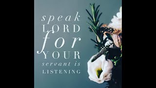 &quot;SPEAK LORD, FOR YOUR SERVANT HEARS&quot; - TURN YOUR EAR TO WHAT HE SAYS