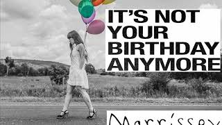 MORRISSEY - IT&#39;S NOT YOUR BIRTHDAY ANYMORE
