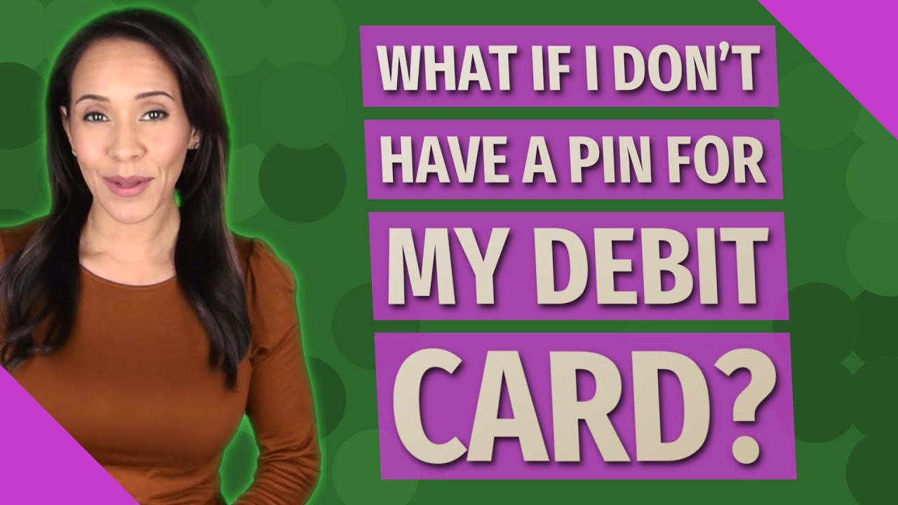What if I don't have a PIN for my debit card?