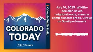 July 16, 2025: Wildfire decision saves neighborhoods, summer camp disaster preps, Cirque du...
