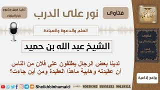 صورة لدينا بعض الرجال يطلقون على فلان من الناس أن عقيدته وهابية ماهذا العقيدة ومن أين جاءت؟ ابن حميد