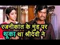 Sridevi ने जब एक Film Scene के लिए Rajinikant के मुंह पर थ�