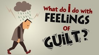 What Do I Do with Feelings of Guilt?