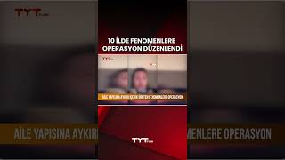 10 İLDE FENOMENLERE OPERASYON DÜZENLENDİ