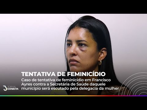 JUSTIÇA: Caso de tentativa de feminicídio em Francisco Ayres será ouvido pela Delegacia da Mulher
