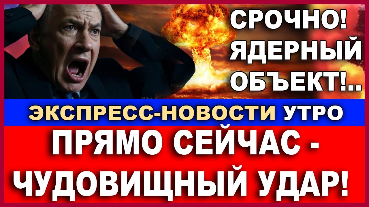 Прямо сейчас! Ядерный объект! Взрыв чудовищной силы! Экспресс-новости. Утро!