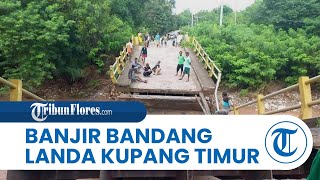 Banjir Bandang Landa Daerah Kupang Timur: 1 Jembatan Ambruk, 3 Desa Terisolasi, 50 Rumah Terendam