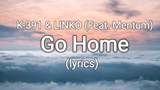 K-391 &amp; LINKO (Feat. Mentum) - Go Home (lyrics)