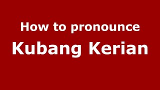 How to pronounce Kubang Kerian