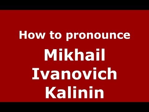How to pronounce Mikhail Ivanovich Kalinin (Russian/Russia) - PronounceNames.com