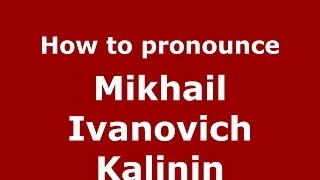 How to pronounce Mikhail Ivanovich Kalinin