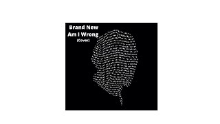 Am I Wrong (Brand New Cover)