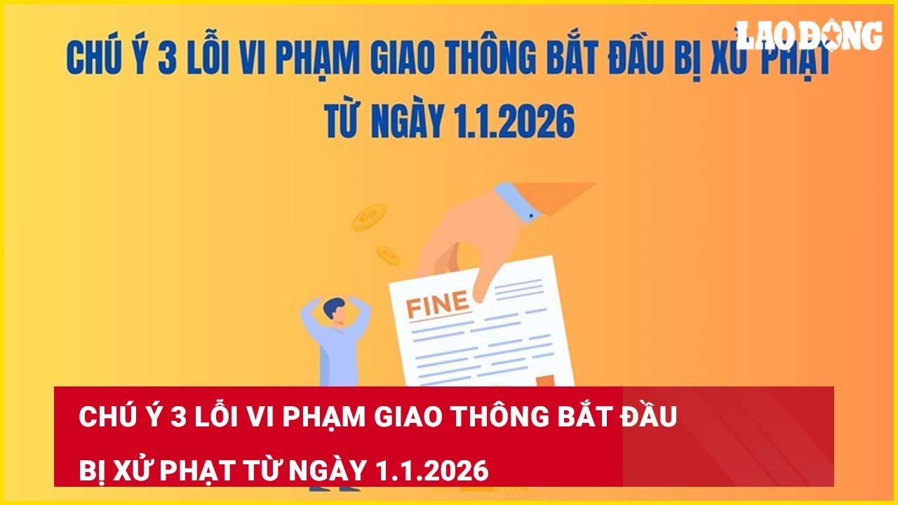 Chú ý 3 lỗi vi phạm giao thông bắt đầu bị xử phạt từ ngày 1.1.2026