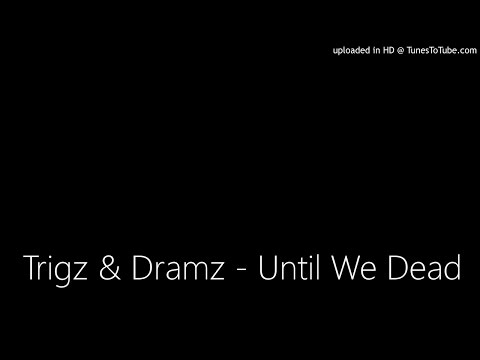 Trigz & Dramz - Until We Dead