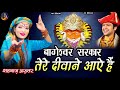 बागेश्वर सरकार तेरे दीवाने आये हैं शह�