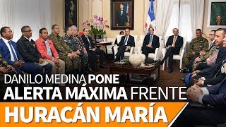 Danilo Medina pone en alerta máxima al gobierno ante huracán María