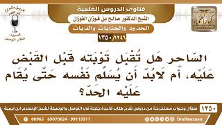 [1246 /1350] الساحر هل تقبل توبته قبل القبض عليه، أم لابد أن يسلم نفسه حتى يقام عليه الحد؟ image