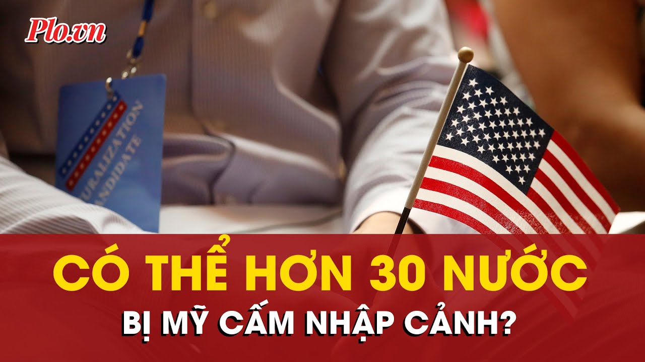 Mỹ sẽ mở rộng lệnh cấm nhập cảnh đối với hơn 30 nước?