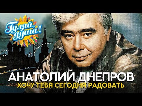 Анатолий Днепров - Хочу тебя сегодня радовать - Душевные песни