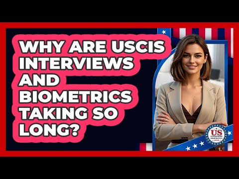 Why Are USCIS Interviews And Biometrics Taking So Long? - US Citizenship Immigration Guide