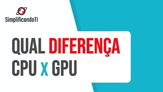 Afinal qual a diferença entre CPU e GPU?