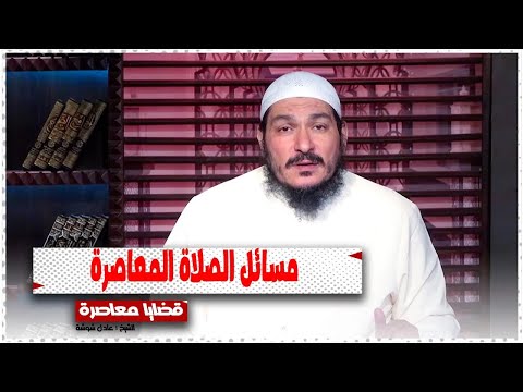 مسائل الصلاة المعاصرة || قضايا معاصرة || الشيخ : عادل شوشة