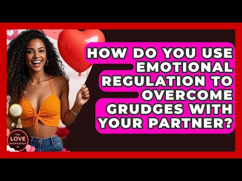 How Do You Use Emotional Regulation To Overcome Grudges With Your Partner? - The Love Workshop