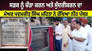 ਸੜਕ ਨੂੰ ਚੌੜਾ ਕਰਨ ਅਤੇ ਸੁੰਦਰੀਕਰਨ ਦਾ Mayor Padamjit Singh Mehta ਨੇ ਰੱਖਿਆ Foundation Stone