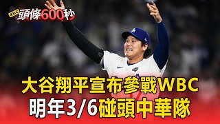 大谷翔平宣布參戰WBC！ 明年3/6碰頭中華隊【頭條600秒】