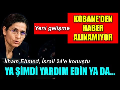 Kobane’den haber alınamıyor, İham Ehmed, İsrail 24’e konuştu: Ya şimdi yardım edin ya da…