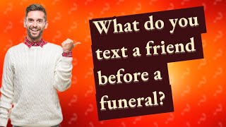 What do you text a friend before a funeral?