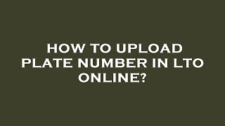 How to upload plate number in lto online?