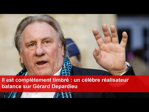 Il est complètement timbré : un célèbre réalisateur balance sur Gérard Depardieu