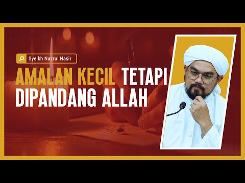 Amalan Kecil Tetapi Dipandang Allah  - Syeikh Nazrul Nasir.