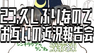 23,久しぶりなのでお互いの近況報告会【シンキタクブの深夜練】