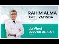 ''da Vinci Robotik Cerrahi'' Sistemi ile Rahim Alma Ameliyatı Nasıl Yapılır? - Prof. Dr. Mete Güngör