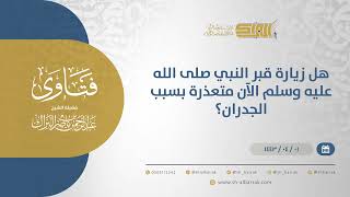 هل زيارة قبر النبي صلى الله عليه وسلم الآن متعذرة بسبب الجدران؟ - الشيخ عبدالرحمن البراك(12578) image